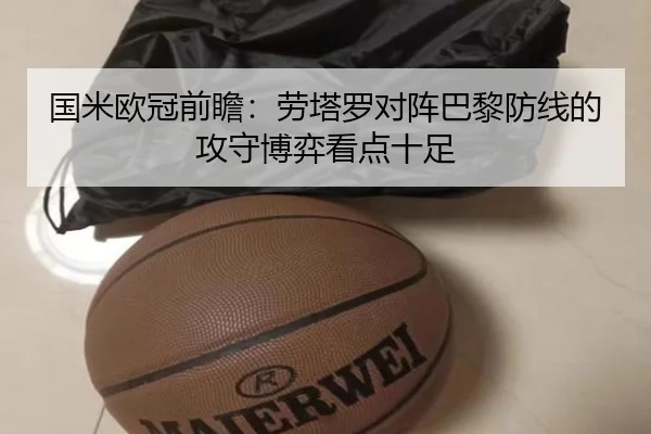 国米欧冠前瞻：劳塔罗对阵巴黎防线的攻守博弈看点十足